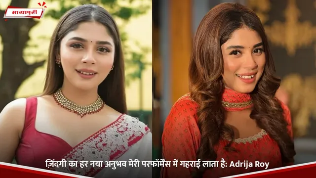 ज़िंदगी का हर नया अनुभव मेरी परफॉर्मेंस में गहराई लाता है: Adrija Roy