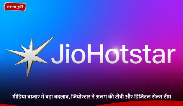 JioStar: मीडिया बाजार में बड़ा बदलाव, जियोस्टार ने अलग की टीवी और डिजिटल सेल्स टीम