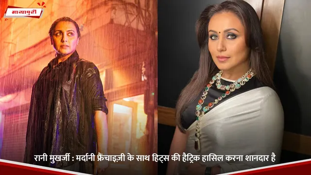 Rani Mukerji : Mardaani Franchise के साथ हिट्स की हैट्रिक हासिल करना शानदार है