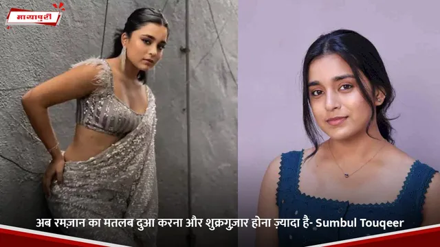अब Ramadan का मतलब दुआ करना और शुक्रगुज़ार होना ज़्यादा है- Sumbul Touqeer