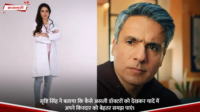 Srishti Singh ने बताया कि कैसे असली डॉक्टरों को देखकर यादें में अपने किरदार को बेहतर समझ पाएं।