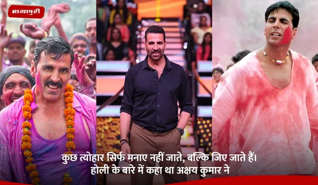 कुछ त्योहार सिर्फ मनाए नहीं जाते, बल्कि जिए जाते हैं।” होली के बारे में कहा था Akshay Kumar ने