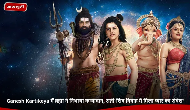 Ganesh Kartikeya में ब्रह्मा ने निभाया कन्यादान, सती-शिव विवाह में मिला प्यार का संदेश
