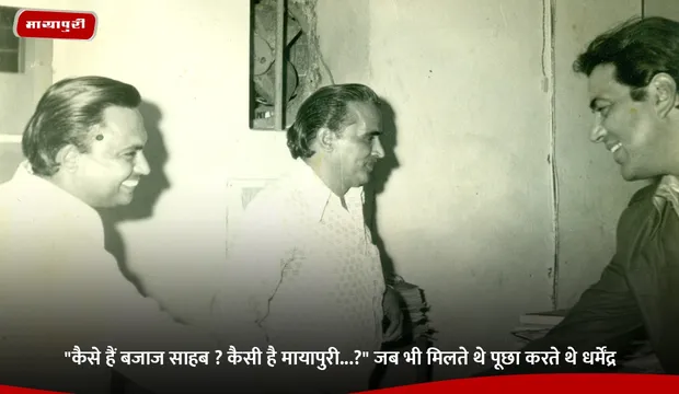 "कैसे हैं Mr Bajaj ? कैसी है मायापुरी...?" जब भी मिलते थे पूछा करते थे Dharmendra