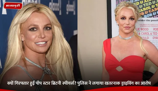 Britney Spears: क्यों गिरफ्तार हुईं पॉप स्टार ब्रिटनी स्पीयर्स? पुलिस ने लगाया खतरनाक ड्राइविंग का आरोप