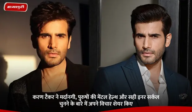 Karan Tacker ने मर्दानगी, पुरुषों की मेंटल हेल्थ और सही इनर सर्कल चुनने के बारे में अपने विचार शेयर किए