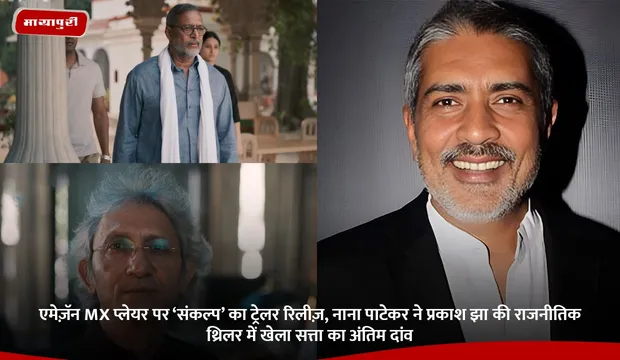 एमेज़ॅन MX प्लेयर पर ‘Sankalp’ का ट्रेलर रिलीज़, Nana Patekar ने प्रकाश झा की राजनीतिक थ्रिलर में खेला सत्ता का अंतिम दांव