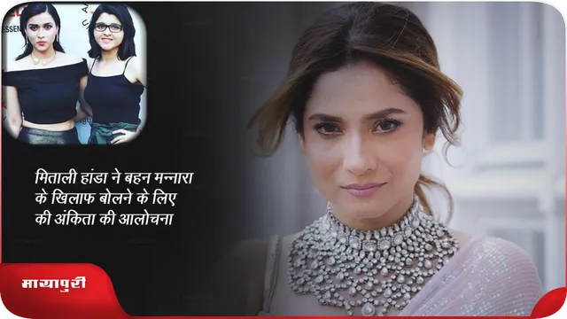 मिताली हांडा ने  बहन मन्नारा के खिलाफ बोलने के लिए की अंकिता की आलोचना