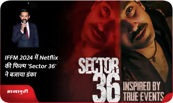 IFFM 2024 में Netflix की फिल्म 'Sector 36' ने बजाया डंका