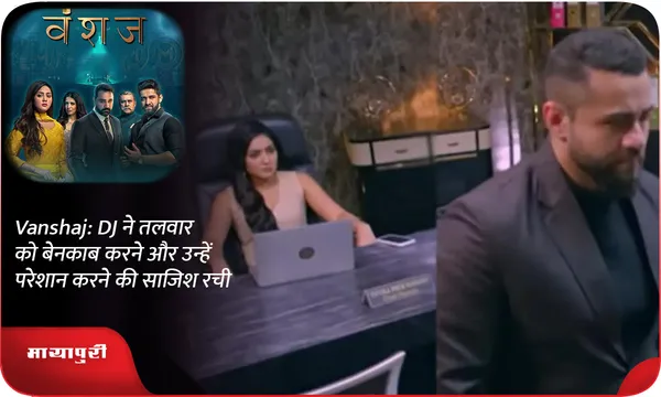 Vanshaj: DJ ने तलवार को बेनकाब करने और उन्हें परेशान करने की साजिश रची