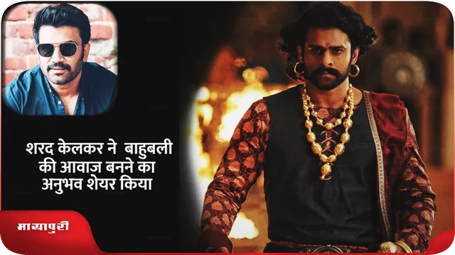 शरद केलकर ने  बाहुबली की आवाज बनने का अनुभव शेयर किया