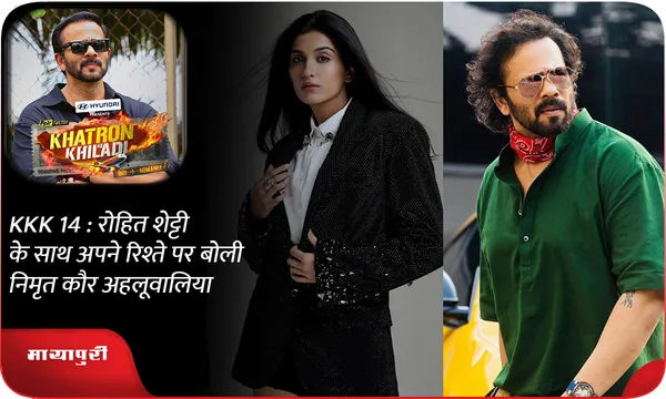 KKK 14 : रोहित शेट्टी के साथ अपने रिश्ते पर बोली निमृत कौर अहलूवालिया