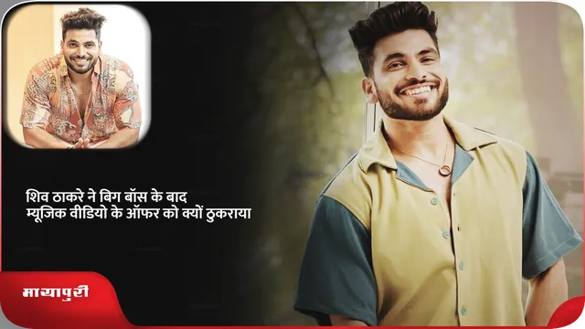 शिव ठाकरे ने बिग बॉस के बाद म्यूजिक वीडियो के ऑफर को क्यों ठुकराया