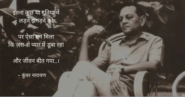 जीवन, मृत्यु, हताशा, आश्वासन, द्वेष और प्रेम; क्या कुछ नहीं था कुंवर नारायण तुम्हारी कविताओं में!