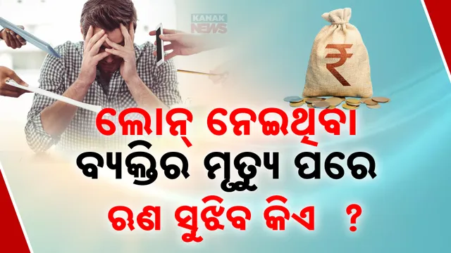 ମୃତ୍ୟୁ ପରେ ଋଣ ସୁଝିବ କିଏ ?