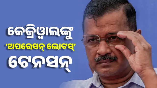 କେଜ୍ରିଓ୍ୱାଲଙ୍କୁ ‘ଅପରେସନ୍ ଲୋଟସ୍’ ଭୟ