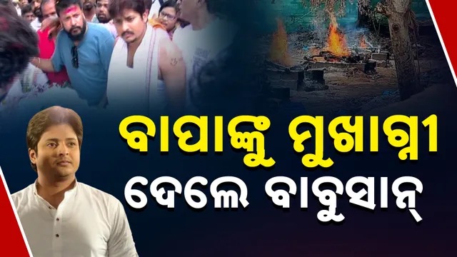 ବାପାଙ୍କୁ ମୁଖାଗ୍ନୀ ଦେଲେ ବାବୁସାନ୍‌  । 