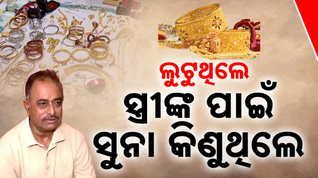ଲୁଟୁଥିଲେ, ସ୍ତ୍ରୀଙ୍କ ପାଇଁ ସୁନା କିଣୁଥିଲେ 