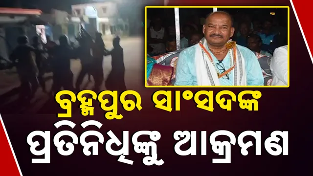 ବ୍ରହ୍ମପୁର ସାଂସଦଙ୍କ ପ୍ରତିନିଧିଙ୍କୁ ଆକ୍ରମଣ