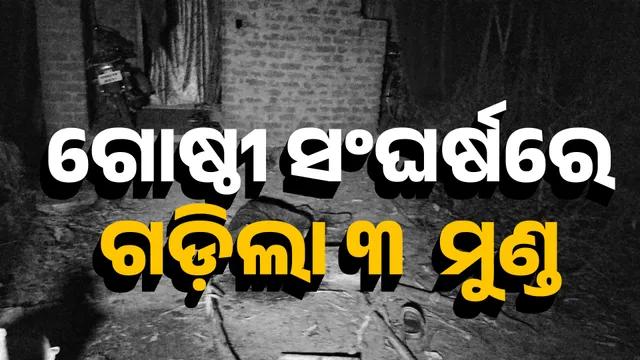 ଗୋଷ୍ଠୀ ସଂଘର୍ଷରେ ଗଡ଼ିଲା ୩  ମୁଣ୍ଡ 