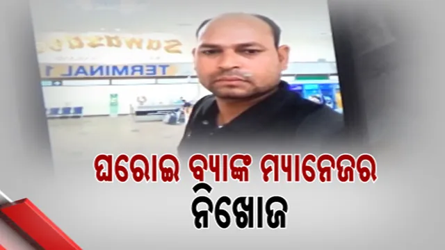 ଘରୋଇ ବ୍ୟାଙ୍କ ମ୍ୟାନେଜର ନିଖୋଜ