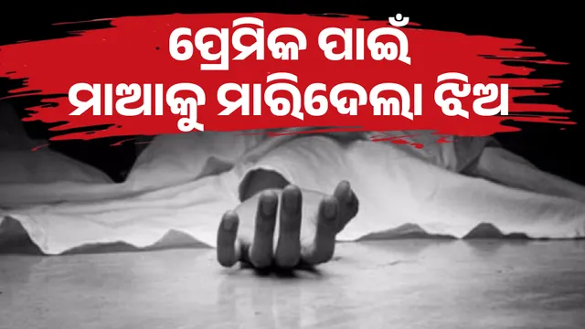 ପ୍ରେମିକ ପାଇଁ ମାଆକୁ ମାରିଦେଲା ଝିଅ