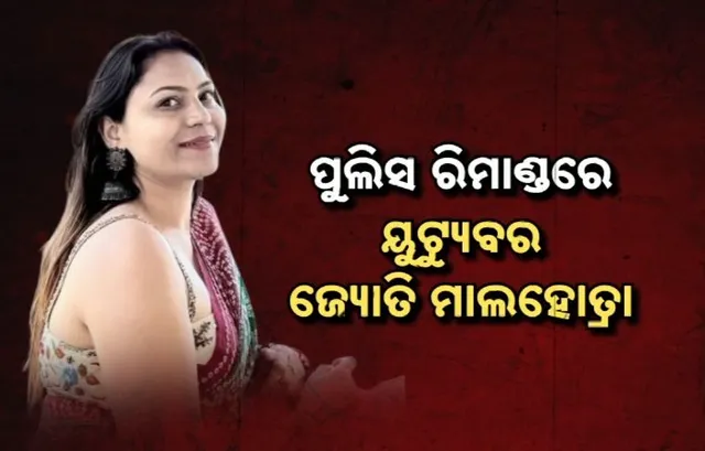 ପୁଲିସ ରିମାଣ୍ଡରେ ଜ୍ୟୋତି ମାଲହୋତ୍ରା