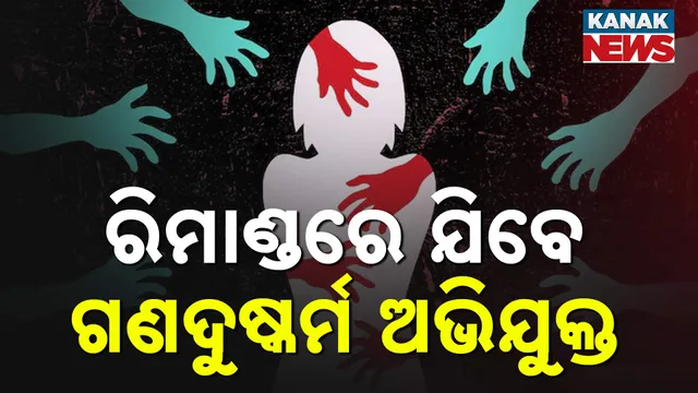 ରିମାଣ୍ଡରେ ଯିବେ ଗଣଦୁଷ୍କର୍ମ ଅଭିଯୁକ୍ତ