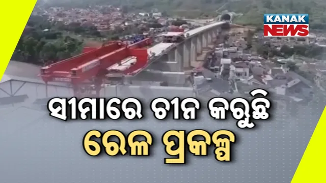 ସୀମାରେ ଚୀନ କରୁଛି ରେଳ ପ୍ରକଳ୍ପ