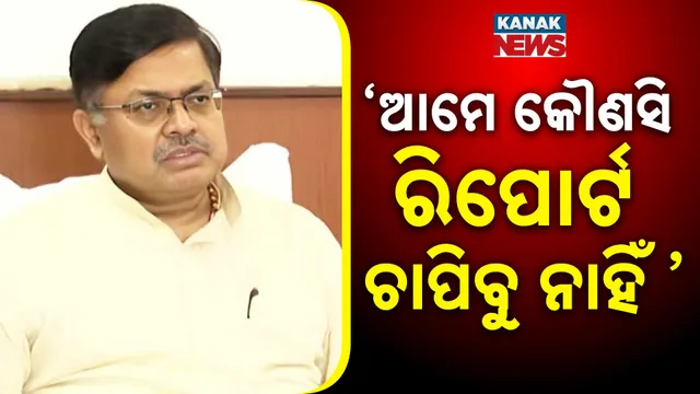 ‘ଆମେ କୌଣସି ରିପୋର୍ଟ ଚାପିବୁ ନାହିଁ ‘