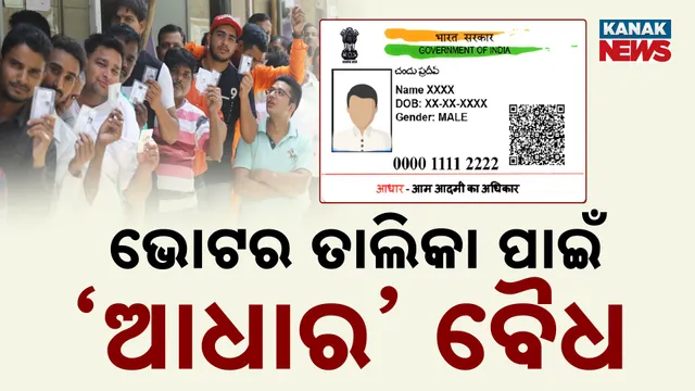 ଭୋଟ୍ ପାଇଁ ‘ଆଧାର’, ନାଗରିକତା ପାଇଁ ନୁହେଁ