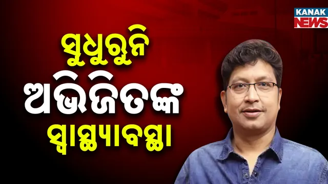 ସୁଧୁରୁନି ଅଭିଜିତଙ୍କ ସ୍ବାସ୍ଥ୍ୟାବସ୍ଥା