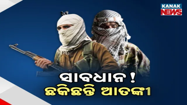 ସାବଧାନ! ଛକିଛନ୍ତି ଆତଙ୍କୀ