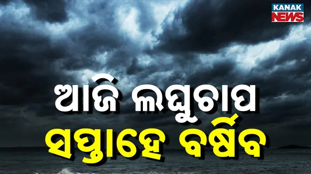 ଆଜି ଲଘୁଚାପ, ସପ୍ତାହେ ବର୍ଷିବ