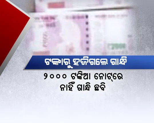 ଟଙ୍କାରୁ ହଜିଗଲେ  ଗାନ୍ଧି  ! ନୂଆ ୨୦୦୦ ଟଙ୍କିଆ ନୋଟରୁ ଗାନ୍ଧି ଛବି ଗାଏବ