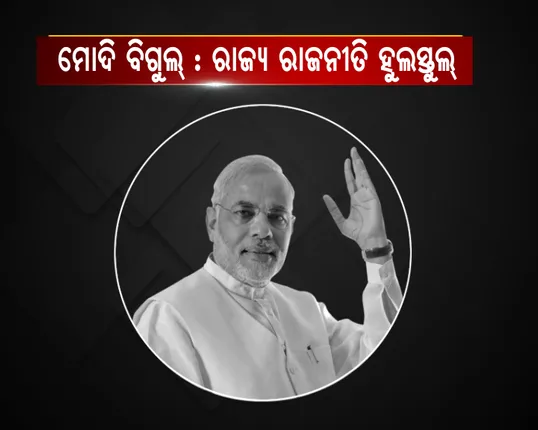 ମୋଦି ବିଗୁଲ୍ : ରାଜ୍ୟ ରାଜନୀତି ହୁଲସ୍ତୁଲ୍