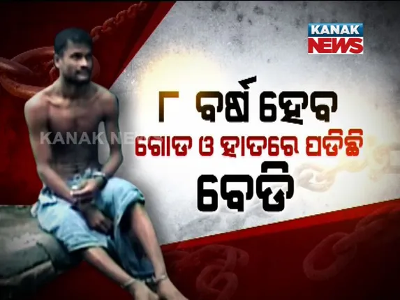 ଶିକୁଳିରେ ବନ୍ଧା ଜୀବନ : ୮ ବର୍ଷ ହେଲା ହାତ ଓ ଗୋଡରେ ପଡିଛି ଲୁହାର ବେଡି