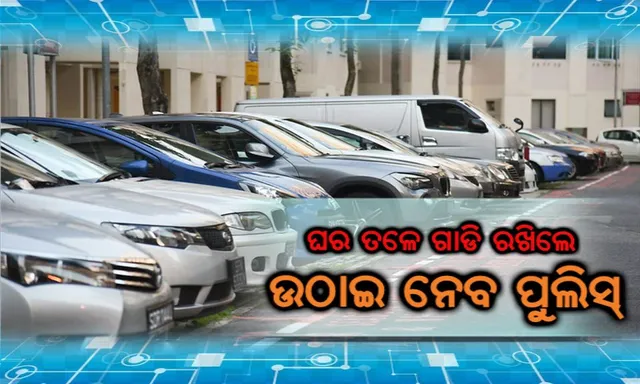ପରିବହନ ବିଭାଗର କଡା ନିର୍ଦ୍ଦେଶ : ଏଣିକି ନିଜ ଘର ବାହାରେ ଗାଡି ରଖିଲେ ଦେବାକୁ ପଡିବ ଜରିମାନା ନଚେତ୍ ଉଠାଇ ନେବ ପୁଲିସ