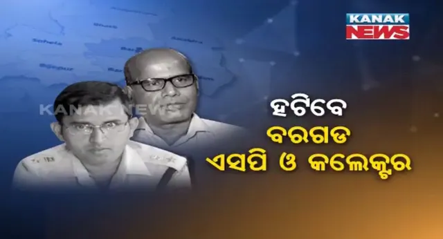 ବିଜେପୁର ଉପନିର୍ବାଚନ ପୂର୍ବରୁ ବରଗଡ ଏସପି ଓ କଲେକ୍ଟର ବଦଳିବା ନେଇ ଆରମ୍ଭ ହେଲା ପ୍ରକ୍ରିୟା !