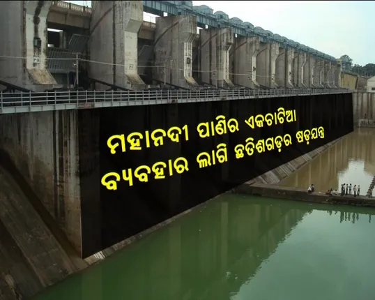 ସାମ୍ନାକୁ ଆସିଲା ଶୁଖିଲା ମହାନଦୀ ପଛର ସାଂଘାତିକ ସତ । ମହାନଦୀ ପାଣିର ଏକଚାଟିଆ ବ୍ୟବହାର ଲାଗି ଛତିଶଗଡ଼ର ଷଡ଼ଯନ୍ତ୍ର
