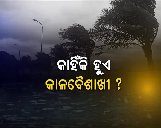 କାହିଁକି ହୁଏ କାଳବୈଶାଖୀ ! ୨୬ଟି ଜିଲ୍ଲାରେ ଝଡ଼ତୋଫାନ ସହ ବଜ୍ରପାତ, ସର୍ତକ କଲା ଆଞ୍ଚଳିକ ପାଣିପାଗ କେନ୍ଦ୍ର