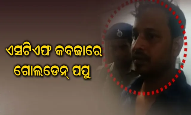 ଗ୍ୟାଙ୍ଗଷ୍ଟର ଗୋଲଡେନ୍ ପପୁ ସମେତ ଟିଟୋର ୪ ସହଯୋଗୀଙ୍କୁ ଗିରଫ କଲା ଏସଟିଏଫ୍ : ପପୁ ନାଁରେ ରହିଛି ୧୦ରୁ ଅଧିକ ସଂଗୀନ ମାମଲା