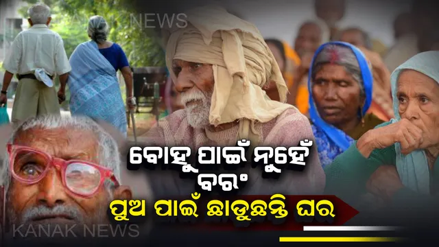 ବୋହୁ ନୁହେଁ ବରଂ ପୁଅ ପାଇଁ ଘର ଛାଡିବାକୁ ବାଧ୍ୟ ହେଉଛନ୍ତି ବାପା-ମାଆ : ସମ୍ପତ୍ତି ପାଇଁ ନିର୍ଦ୍ଦୟ ହେଉଛନ୍ତି ସନ୍ତାନ