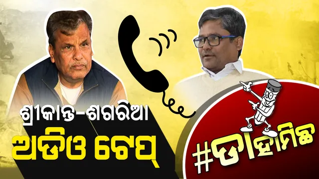 #ଡାହାମିଛ । ଲିକ୍ ହେଲା ଶ୍ରୀକାନ୍ତ-ଶଗରିଆଙ୍କ ଅଡିଓ ଟେପ୍ ! ବହୁତ କଥା ଥିଲା, କିଛି ବୁଝି ହେଲା, କିଛି ଅବୁଝା ରହିଲା ।
