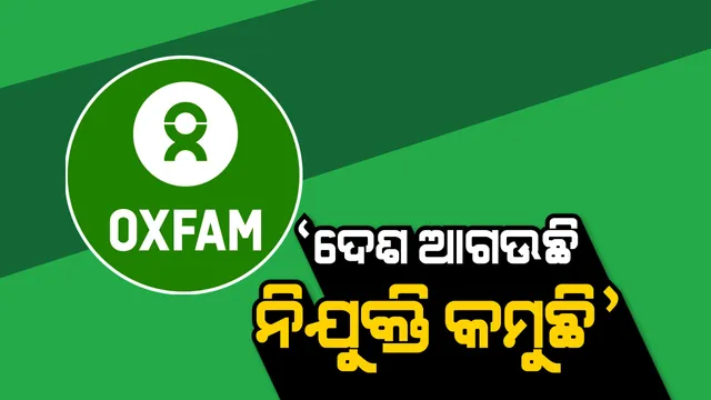 ଚାକିରି ଦେବାରେ ବିଫଳ ମୋଦି ସରକାର । ଅକ୍ସଫାମ ରିପୋର୍ଟ ଖୋଲିଲା ଗୁମର । ୨୦୧୪ ବେଳକୁ ଦେଇଥିଲେ ପ୍ରତିଶ୍ରୃତି ୨୦୧୯ରେ ହୋଇଗଲେ ଫେଲ