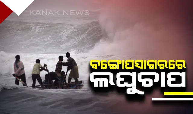 ବଙ୍ଗୋପସାଗରରେ ଲଘୁଚାପର ପ୍ରଭାବ : ୨ ଦିନ ଭିତରେ ନେଇପାରେ ବାତ୍ୟାର ରୂପ