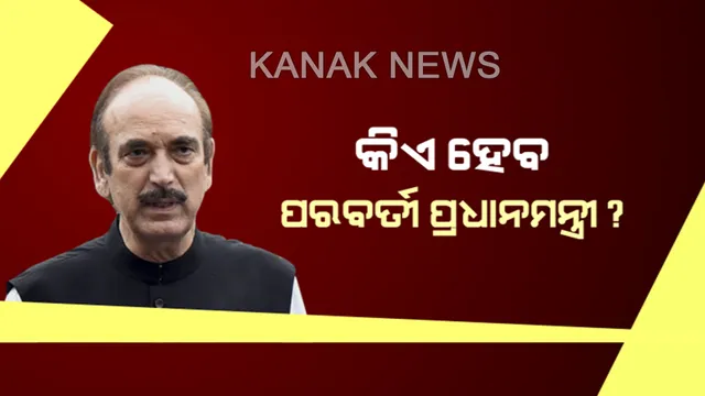 କିଏ ହେବ ପରବର୍ତ୍ତୀ ପ୍ରଧାନମନ୍ତ୍ରୀ? ଆସିଲା ଗୁଲାମ ନବୀ ଆଜାଦଙ୍କ ନୂଆ ସୂତ୍ର