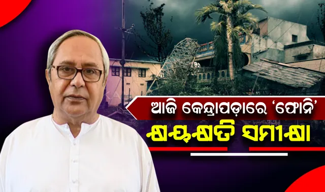 କେନ୍ଦ୍ରାପଡ଼ାରେ ଆଜି ଫୋନି କ୍ଷୟକ୍ଷତି ସମୀକ୍ଷା କରିବେ ମୁଖ୍ୟମନ୍ତ୍ରୀ : ନବୀନଙ୍କ ସହାୟତା ଘୋଷଣା ଉପରେ ବାତ୍ୟା କ୍ଷତିଗ୍ରସ୍ତଙ୍କ ଆଖି