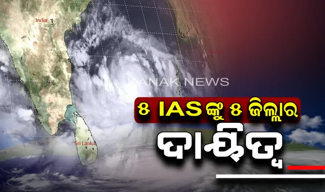 ଆଇଏଏସଙ୍କୁ ଜିଲ୍ଲା ଦାୟିତ୍ୱ । ବାତ୍ୟା ପାଇଁ ପୁରୀ, ଜଗତସିଂହପୁର, କେନ୍ଦ୍ରାପଡା, ବାଲେଶ୍ୱର ଏବଂ ଯାଜପୁର ପାଇଁ ୫ ଜଣ ଆଇଏଏସଙ୍କୁ ନିଯୁକ୍ତ କଲେ ରାଜ୍ୟ ସରକାର