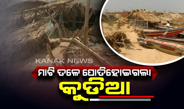 ମାଟି ତଳେ କୁଡିଆ । କୋଣାର୍କ ଚନ୍ଦ୍ରଭାଗାରେ ବାତ୍ୟାର ଭୟାବହ ଚିତ୍ର, ବାଲି ତଳେ ପୋତି ହେଲା ଡଙ୍ଗା, ଜାଲ ଓ ଚାଳ ଛପର ଘର